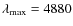 $\lambda_{\max} = 4880$