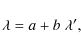 \begin{displaymath}
\lambda = a + b\;\lambda^\prime,
\end{displaymath}
