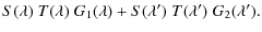 $\displaystyle {S}(\lambda) \;T(\lambda) \;G_1(\lambda) +
{S}(\lambda^\prime) \; {T}(\lambda^\prime) \;G_2(\lambda^\prime).$