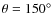 $\theta = 150^\circ $