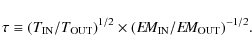 \begin{displaymath}\tau \equiv (T_{\rm IN}/T_{\rm OUT})^{1/2} \times (E\!M_{\rm IN}/E\!M_{\rm OUT})^{-1/2}.
\end{displaymath}