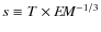 $s \equiv T \times E\!M^{-1/3}$
