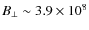 $B_\perp \sim 3.9 \times 10^{8}$