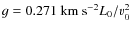 $g=0.271 \mbox{ km s}^{-2} L_0/v_0^2$