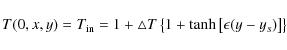 \begin{displaymath}T(0,x,y)=T_{\mbox{\scriptsize in}}=1+\bigtriangleup T
\left\{1+\tanh
\left[\epsilon(y-y_s) \right]
\right\}
\end{displaymath}