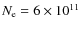 $N_{\rm e}=6\times 10^{11}$