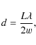 \begin{displaymath}
d = \frac{L\lambda}{2w},
\end{displaymath}