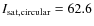 $I_{\rm sat,circular} = 62.6$