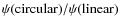 $\psi ({\rm circular})/\psi ({\rm linear})$