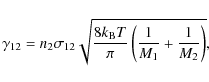 \begin{displaymath}
\gamma_{12} = n_2 \sigma_{12}
\sqrt{\frac{8k_{\rm B} T}{\pi}\left(\frac{1}{M_1}+\frac{1}{M_2}\right)},
\end{displaymath}