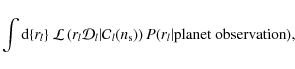 \begin{displaymath}\int {\rm d}\{r_l\}\ {\cal L} \left( r_l {\cal D}_l \vert {\c...
..._l(n _{\rm s}) \right) P(r_l \vert \mbox{planet observation}),
\end{displaymath}