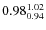 $\rm0.98_{0.94}^{1.02}$