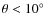 $\theta < 10^\circ$