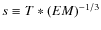 $s \equiv T*(EM)^{-1/3}$