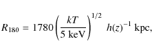 \begin{displaymath}%
R_{180}=1780 \left(\frac{kT}{5~\rm {keV}} \right)^{1/2}~h(z)^{-1}~\rm {kpc},
\end{displaymath}