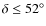 $\delta\leq 52^\circ$