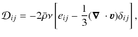 $\displaystyle {\cal D}_{ij}=-2\bar{\rho}\nu \left [e_{ij}-\frac{1}{3}(\mbox{\boldmath$\nabla$ }\cdot\vec{v})\delta_{ij} \right ],$