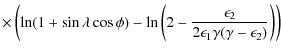 $\displaystyle \times\left(\ln(1+\sin\lambda \cos\phi)-\ln\left(2-\frac{\epsilon_2}{2\epsilon_1\gamma(\gamma-\epsilon_2)}\right)\right)$