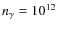 $n_{\gamma} = 10^{12}$