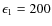 $\epsilon_1 = 200$
