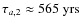 $\tau_{a,2}\approx 565~{\rm yrs}$