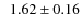 $\phantom{0}1.62\pm0.16$
