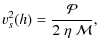 $\displaystyle v_s^2 (h) = \frac{ \mathcal{P}}{2 ~ \eta ~ \mathcal{M} },$