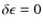 $\delta \epsilon=0$