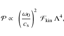 \begin{displaymath}
\mathcal{P} \propto ~ \left(\frac{\omega_0}{c_{\rm s}}\right)^2 ~ \mathcal{F}_{\rm kin} ~ \Lambda^4,
\end{displaymath}