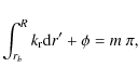 \begin{displaymath}\int_{r_{b}}^{R} k_{\rm r} {\rm d}r^\prime + \phi = m ~ \pi,
\end{displaymath}