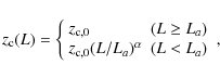 \begin{displaymath}z_{\rm c}(L) = \left\{
\begin{array}{ll}
z_{\rm c,0}&
(L...
...c,0}(L/L_{a})^{\alpha} & (L < L_{a})\\
\end{array} \right. ,
\end{displaymath}