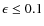 $\epsilon \le 0.1$