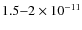$1.5{-}2\times 10^{-11}$