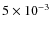 $5 \times 10^{-3}$