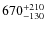 $\rm 670^{+210}_{-130}$
