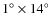 $1^\circ \times 14^\circ$