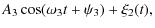$\displaystyle A_3\cos(\omega_3t+\psi_3)+\xi_2(t),$