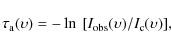 \begin{displaymath}%
\tau_{\rm a}(\upsilon) = -\ln~[I_{\rm obs}(\upsilon)/I_{\rm c}(\upsilon)],
\end{displaymath}