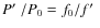$P\hbox{$^\prime$ }/P_0 = f_0 / f\hbox{$^\prime$ }$