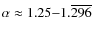 $\alpha\approx 1.25{-}1.\overline{296}$