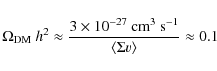 \begin{displaymath}\Omega_{\rm DM}~h^2\approx {3\times 10^{-27}~ {\rm cm}^3~
{\rm s}^{-1}\over \langle\Sigma v\rangle}\approx 0.1
\end{displaymath}