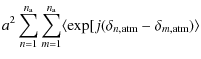 $\displaystyle a^{2}\sum_{n=1}^{n_{\rm a}}\sum_{m=1}^{n_{\rm a}}\langle\exp [j(\delta _{n, {\rm atm}}-\delta _{m, {\rm atm}})\rangle$