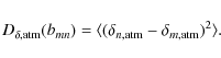 \begin{displaymath}D_{\delta, {\rm atm}}(b_{mn})=\langle (\delta_{n, {\rm atm}}-\delta_{m, {\rm atm}})^{2}\rangle.
\end{displaymath}