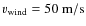 $v_{\rm wind}=50~{\rm m/s}$