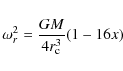 \begin{displaymath}%
\omega_r^{2}= \frac{GM}{4r_{\rm c}^3}(1-16x)
\end{displaymath}