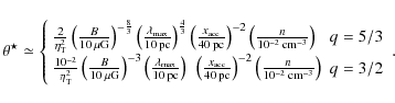 \begin{displaymath}
\theta^{\star}\simeq
\left\{
\begin{array}{ll}
\frac{2}{\eta...
...{n}{10^{-2}\:{\rm cm^{-3}}}\right) & q=3/2
\end{array}\right..
\end{displaymath}