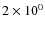 $2\times 10^0$