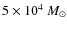 $5\times10^4~{M_{\odot}}$