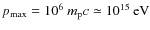 $p_{{\rm max}}=10^{6}~m_{\rm p}c\simeq10^{15}\:{\rm eV}$