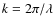 $k=2\pi/\lambda$